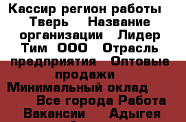 Кассир(регион работы - Тверь) › Название организации ­ Лидер Тим, ООО › Отрасль предприятия ­ Оптовые продажи › Минимальный оклад ­ 20 900 - Все города Работа » Вакансии   . Адыгея респ.,Адыгейск г.